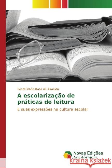 A escolarização de práticas de leitura : E suas expressões na cultura escolar Rosa de Almeida, Roseli Maria 9783330757066