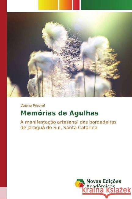Memórias de Agulhas : A manifestação artesanal das bordadeiras de Jaraguá do Sul, Santa Catarina Riechel, Daiana 9783330757479