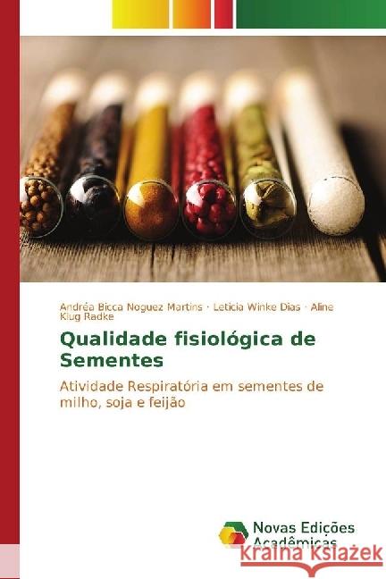 Qualidade fisiológica de Sementes : Atividade Respiratória em sementes de milho, soja e feijão Bicca Noguez Martins, Andréa; Winke Dias, Leticia; Klug Radke, Aline 9783330758834
