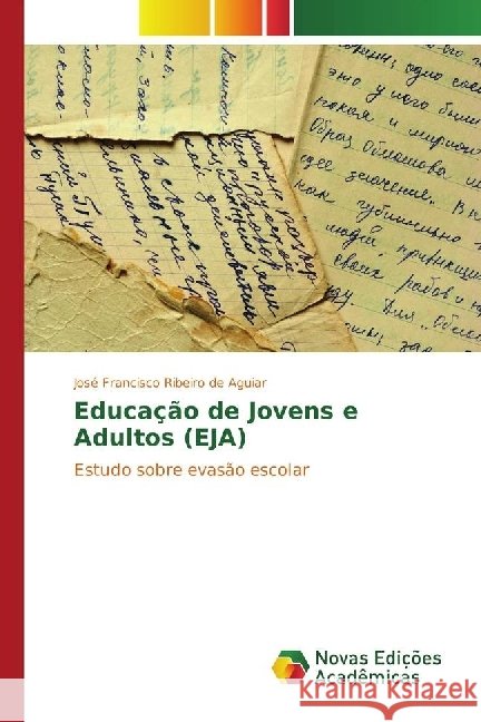 Educação de Jovens e Adultos (EJA) : Estudo sobre evasão escolar Ribeiro de Aguiar, José Francisco 9783330759053