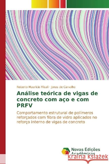 Análise teórica de vigas de concreto com aço e com PRFV : Comportamento estrutural de polímeros reforçados com fibra de vidro aplicados no reforço interno de vigas de concreto Micali, Roberto Mauricio; de Carvalho, Jonas 9783330759091