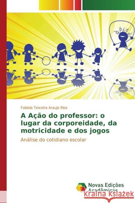 A Ação do professor: o lugar da corporeidade, da motricidade e dos jogos : Análise do cotidiano escolar Teixeira Araujo Rios, Fabíola 9783330759442