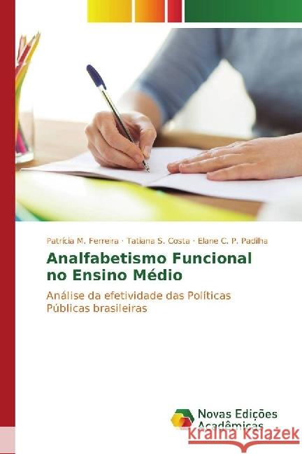 Analfabetismo Funcional no Ensino Médio : Análise da efetividade das Políticas Públicas brasileiras Ferreira, Patrícia M.; Costa, Tatiana S.; Padilha, Elane C. P. 9783330759510 Novas Edicioes Academicas