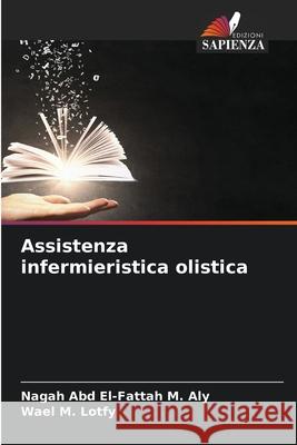 Assistenza infermieristica olistica Aly, Nagah Abd El-Fattah M., Lotfy, Wael M. 9783330760127 Edizioni Sapienza