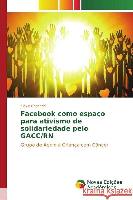 Facebook como espaço para ativismo de solidariedade pelo GACC/RN : Grupo de Apoio à Criança com Câncer Rezende, Flávio 9783330760158