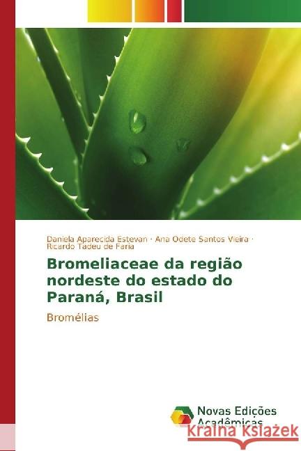 Bromeliaceae da região nordeste do estado do Paraná, Brasil : Bromélias Estevan, Daniela Aparecida; Santos Vieira, Ana Odete; de Faria, Ricardo Tadeu 9783330760707