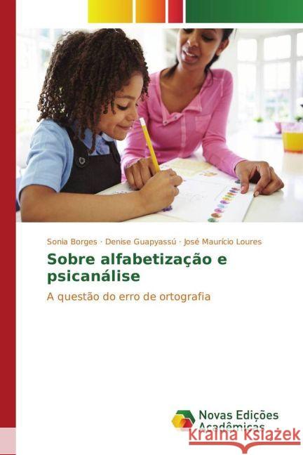 Sobre alfabetização e psicanálise : A questão do erro de ortografia Borges, Sonia; Guapyassú, Denise; Loures, José Maurício 9783330761193