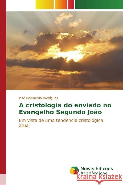 A cristologia do enviado no Evangelho Segundo João : Em vista de uma tendência cristológica atual Rodrigues, José Raimundo 9783330761582