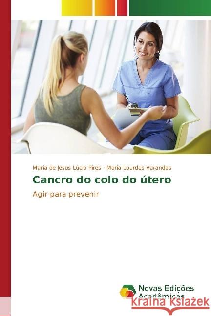 Cancro do colo do útero : Agir para prevenir Pires, Maria de Jesus Lúcio; Varandas, Maria Lourdes 9783330761643