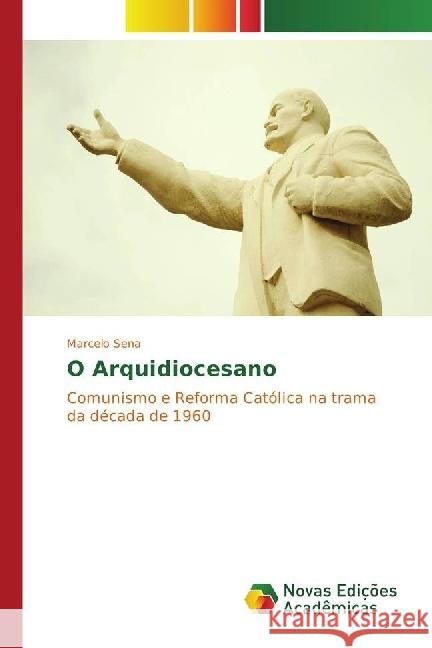 O Arquidiocesano : Comunismo e Reforma Católica na trama da década de 1960 Sena, Marcelo 9783330761858