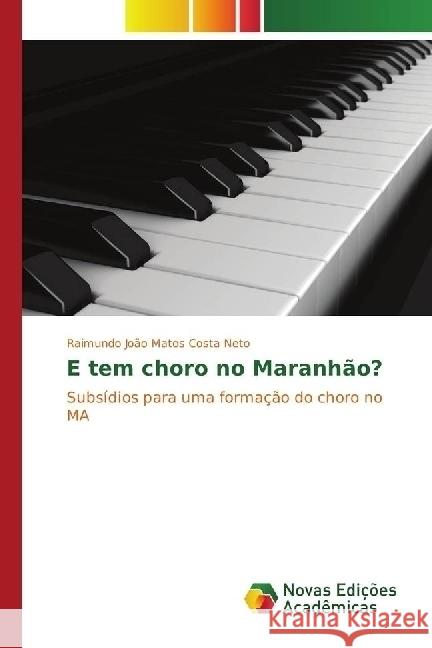 E tem choro no Maranhão? : Subsídios para uma formação do choro no MA Matos Costa Neto, Raimundo João 9783330765481