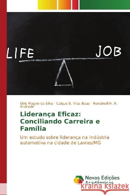 Liderança Eficaz: Conciliando Carreira e Família : Um estudo sobre liderança na indústria automotiva na cidade de Lavras/MG Silva, Elvis Magno da; Vilas Boas, Caique B.; R. Andrade, Rondinelli H. 9783330765504