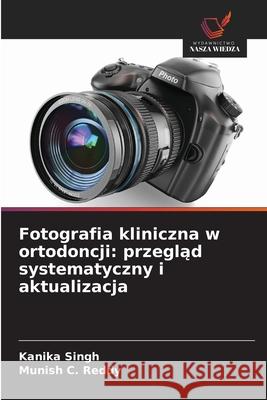 Fotografia kliniczna w ortodoncji: przeglad systematyczny i aktualizacja Singh, Kanika, Reddy, Munish C. 9783330766372