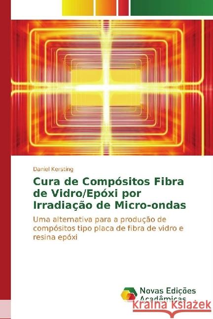 Cura de Compósitos Fibra de Vidro/Epóxi por Irradiação de Micro-ondas : Uma alternativa para a produção de compósitos tipo placa de fibra de vidro e resina epóxi Kersting, Daniel 9783330766853
