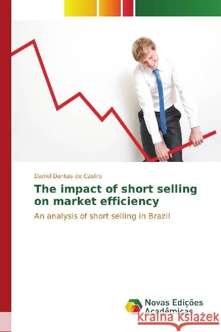 The impact of short selling on market efficiency : An analysis of short selling in Brazil Dantas de Castro, Daniel 9783330767003 Novas Edicioes Academicas