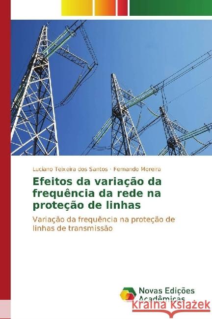 Efeitos da variação da frequência da rede na proteção de linhas : Variação da frequência na proteção de linhas de transmissão Teixeira dos Santos, Luciano; Moreira, Fernando 9783330767324