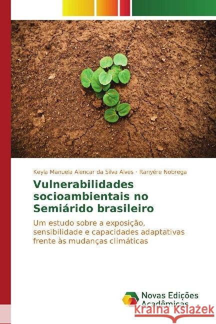 Vulnerabilidades socioambientais no Semiárido brasileiro : Um estudo sobre a exposição, sensibilidade e capacidades adaptativas frente às mudanças climáticas Alencar da Silva Alves, Keyla Manuela; Nobrega, Ranyére 9783330767782