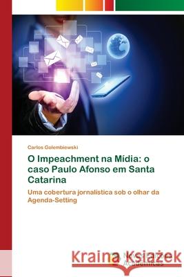 O Impeachment na Mídia: o caso Paulo Afonso em Santa Catarina Golembiewski, Carlos 9783330768277