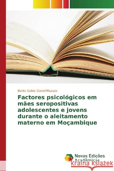 Factores psicológicos em mães seropositivas adolescentes e jovens durante o aleitamento materno em Moçambique Mazuze, Bento Saloio Daniel 9783330768901