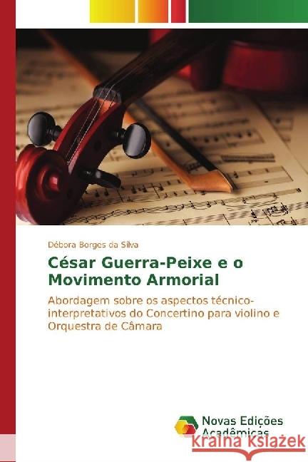 César Guerra-Peixe e o Movimento Armorial : Abordagem sobre os aspectos técnico-interpretativos do Concertino para violino e Orquestra de Câmara Silva, Débora Borges da 9783330769533