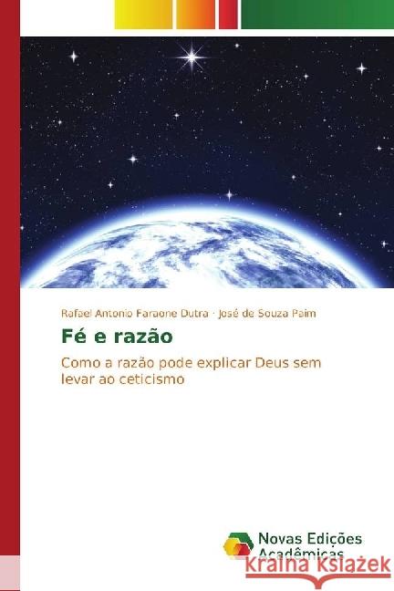 Fé e razão : Como a razão pode explicar Deus sem levar ao ceticismo Antonio Faraone Dutra, Rafael; de Souza Paim, José 9783330771635