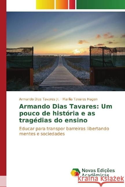 Armando Dias Tavares: Um pouco de história e as tragédias do ensino : Educar para transpor barreiras libertando mentes e sociedades Tavares, Armando Dias; Tavares Hagen, Marília 9783330772700