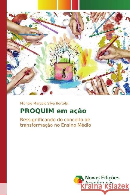 PROQUIM em ação : Ressignificando do conceito de transformação no Ensino Médio Marcelo Silva Bortolai, Michele 9783330773189