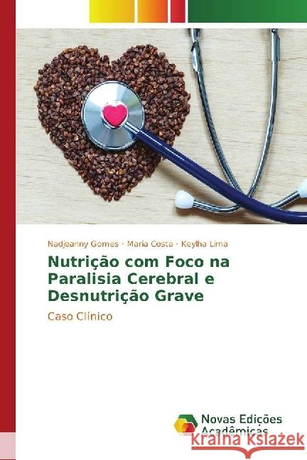 Nutrição com Foco na Paralisia Cerebral e Desnutrição Grave : Caso Clínico Gomes, Nadjeanny; Costa, Maria; Lima, Keylha 9783330773301