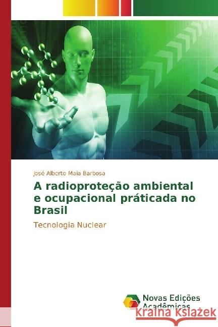 A radioproteção ambiental e ocupacional praticada no Brasil : Tecnologia Nuclear Maia Barbosa, José Alberto 9783330773417