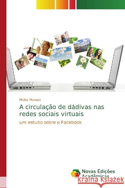 A circulação de dádivas nas redes sociais virtuais : Um estudo sobre o Facebook Moraes, Maíra 9783330774582