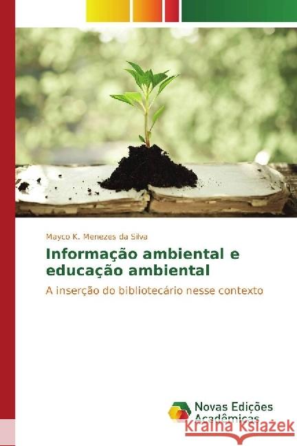 Informação ambiental e educação ambiental : A inserção do bibliotecário nesse contexto K. Menezes da Silva, Mayco 9783330775657 Novas Edicioes Academicas