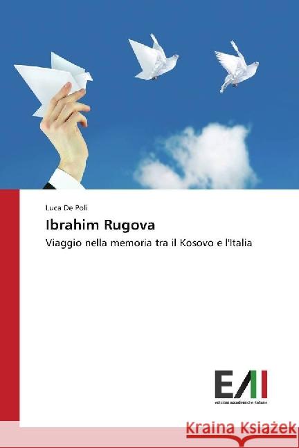 Ibrahim Rugova : Viaggio nella memoria tra il Kosovo e l'Italia De Poli, Luca 9783330780408