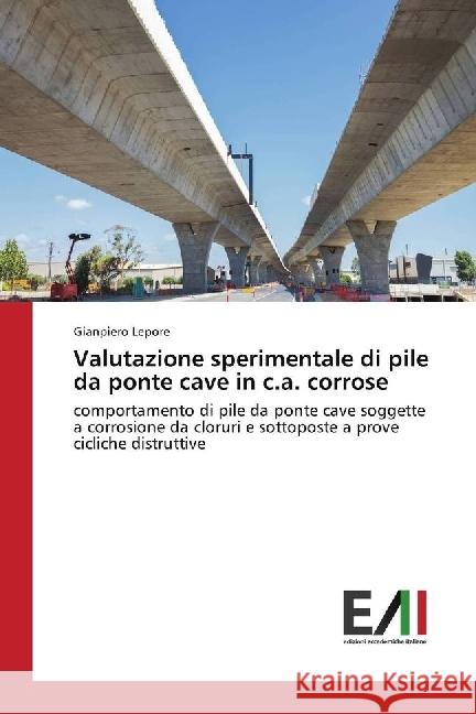 Valutazione sperimentale di pile da ponte cave in c.a. corrose : comportamento di pile da ponte cave soggette a corrosione da cloruri e sottoposte a prove cicliche distruttive Lepore, Gianpiero 9783330782044