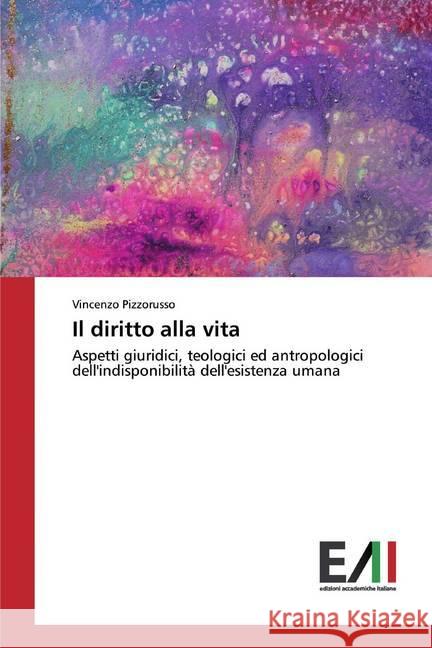 Il diritto alla vita : Aspetti giuridici, teologici ed antropologici dell'indisponibilità dell'esistenza umana Pizzorusso, Vincenzo 9783330782259 Edizioni Accademiche Italiane