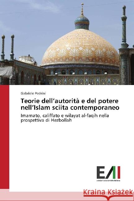 Teorie dell'autorità e del potere nell'Islam sciita contemporaneo : Imamato, califfato e wilayat al-faqih nella prospettiva di Hezbollah Pedrini, Gabriele 9783330782303
