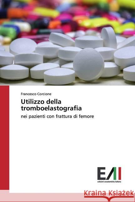 Utilizzo della tromboelastografia : nei pazienti con frattura di femore Corcione, Francesco 9783330782402