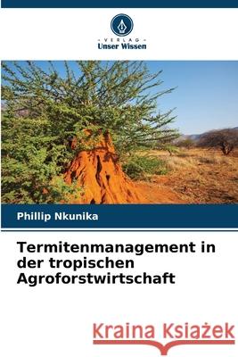 Termitenmanagement in der tropischen Agroforstwirtschaft Phillip Nkunika 9783330805170