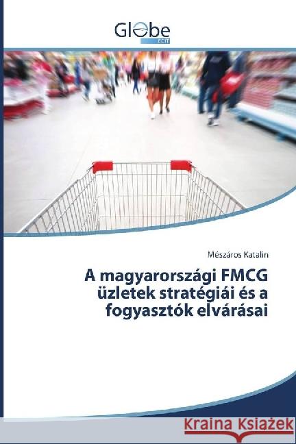 A magyarországi FMCG üzletek stratégiái és a fogyasztók elvárásai Katalin, Mészáros 9783330807648