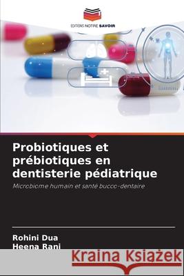 Probiotiques et prébiotiques en dentisterie pédiatrique Dua, Rohini, Rani, Heena 9783330820968 Editions Notre Savoir