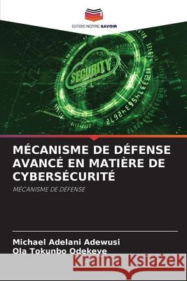 MÉCANISME DE DÉFENSE AVANCÉ EN MATIÈRE DE CYBERSÉCURITÉ Adewusi, Michael Adelani, ODEKEYE, OLA TOKUNBO 9783330822788 Editions Notre Savoir