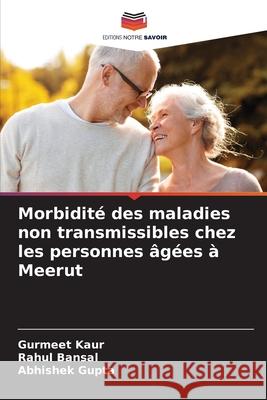 Morbidité des maladies non transmissibles chez les personnes âgées à Meerut Kaur, Gurmeet, Bansal, Rahul, Gupta, Abhishek 9783330826601