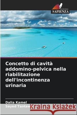 Concetto di cavit? addomino-pelvica nella riabilitazione dell'incontinenza urinaria Dalia Kamel Sayed Tantawy 9783330840430
