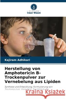 Herstellung von Amphotericin B-Trockenpulver zur Vernebelung aus Lipiden Adhikari, Kajiram 9783330842465