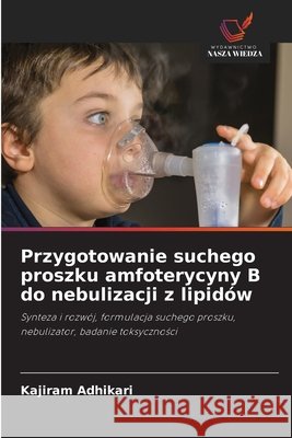 Przygotowanie suchego proszku amfoterycyny B do nebulizacji z lipidów Adhikari, Kajiram 9783330843059