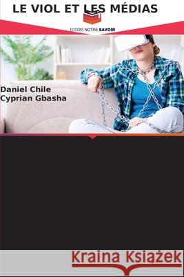 LE VIOL ET LES MÉDIAS Chile, Daniel, Gbasha, Cyprian 9783330843363