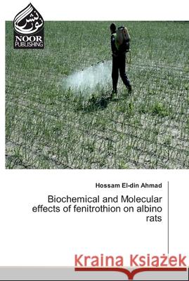 Biochemical and Molecular effects of fenitrothion on albino rats Hossam El-Din Ahmad 9783330843714 Noor Publishing