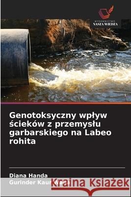 Genotoksyczny wplyw ściek?w z przemyslu garbarskiego na Labeo rohita Diana Handa Gurinder Kaur Walia 9783330844773