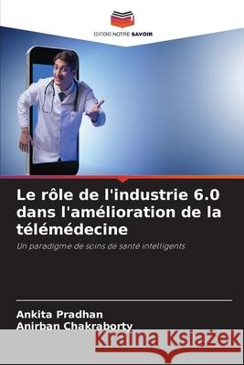 Le rôle de l'industrie 6.0 dans l'amélioration de la télémédecine Pradhan, Ankita, Chakraborty, Anirban 9783330847507