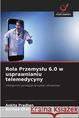 Rola Przemyslu 6.0 w usprawnianiu telemedycyny Ankita Pradhan Anirban Chakraborty 9783330847897