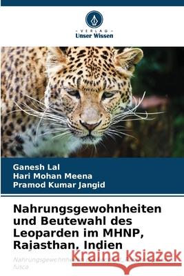 Nahrungsgewohnheiten und Beutewahl des Leoparden im MHNP, Rajasthan, Indien Lal, Ganesh, Meena, Hari Mohan, Jangid, Pramod Kumar 9783330848672